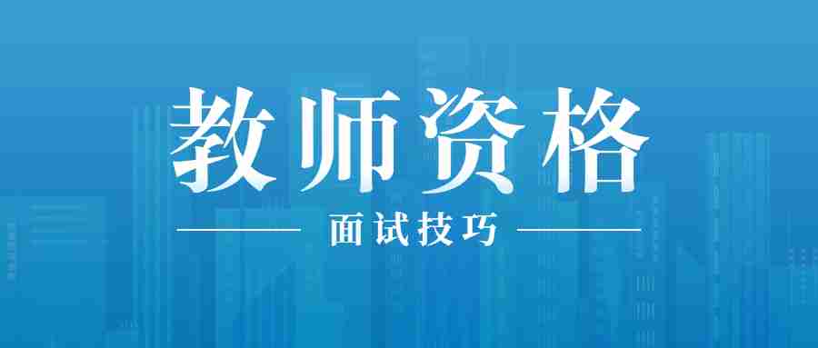 湖北中小学教师资格面试技巧：试讲及答辩技巧点拨